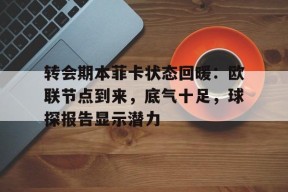 jinnianhui-转会期本菲卡状态回暖：欧联节点到来，底气十足，球探报告显示潜力